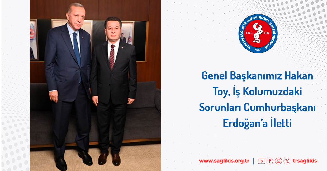 Genel Başkanımız Hakan Toy, İş Kolumuzdaki Sorunları Cumhurbaşkanı Erdoğan’a İletti