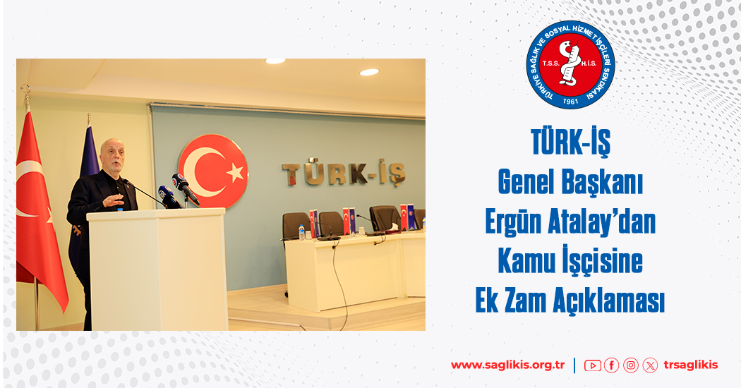 TÜRK-İŞ Genel Başkanı Ergün Atalay’dan Kamu İşçisine Ek Zam Açıklaması